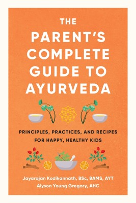 The Parents Complete Guide to Ayurveda: Principles, Practices, and Recipes for Happy, Healthy Kids(Paperback, The Parents Complete Guide to Ayurveda: Principles, Practices,, Recipes for Happy, Healthy Kids)