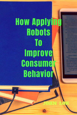 How Applying Robots To Improve Consumer Behavior(English, Paperback, Lok John)