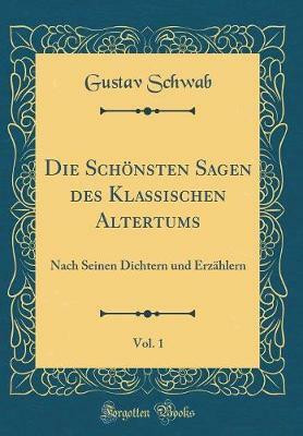 Die Schoensten Sagen des Klassischen Altertums, Vol. 1: Nach Seinen Dichtern und Erzahlern (Classic Reprint)(German, Hardcover, Schwab Gustav)