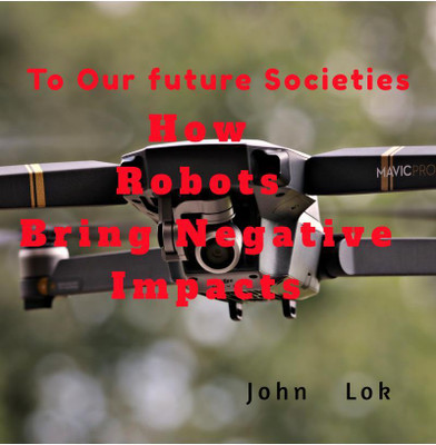 How Robots Bring Negative Impacts  - To Our future Societies(English, Paperback, John Lok)