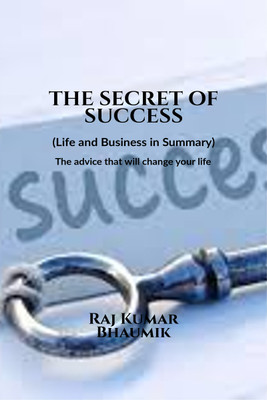 The Secret Of Success ( Life and Business in Summary) The advice that will change your life.  - The books describes how you can earn practically and be success in business and life.(English, Hardcover, Raj Kumar Bhaumik)