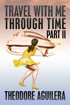 Travel With Me Through Time Part II(English, Paperback, Aguilera Theodore)