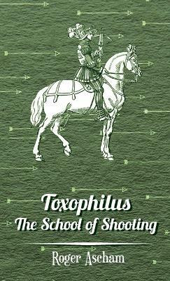 Toxophilus -The School Of Shooting (History of Archery Series)(English, Hardcover, Ascham Roger)