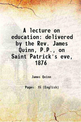A lecture on education delivered by the Rev. James Quinn, P.P., on Saint Patrick's eve, 1876 1876 [Hardcover](Hardcover, James Quinn)
