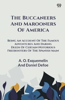 The Buccaneers And Marooners Of AmericaBeing An Account Of The Famous Adventures And Daring Deeds Of Certain Notorious Freebooters Of The Spanish Main (Edition1)(English, Paperback, Exquemelin A O Defoe Daniel)