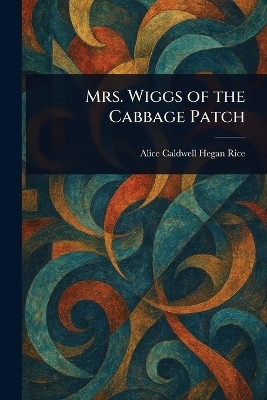 Mrs. Wiggs of the Cabbage Patch(English, Paperback, Rice Alice Caldwell Hegan)