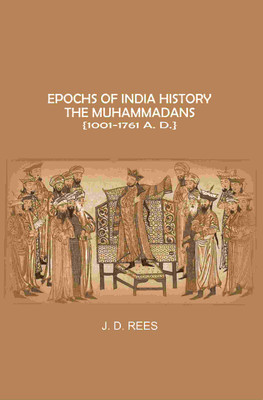Epochs of India History: The Muhammadans 1001-1761 A. D(Paperback, J. D. Rees)