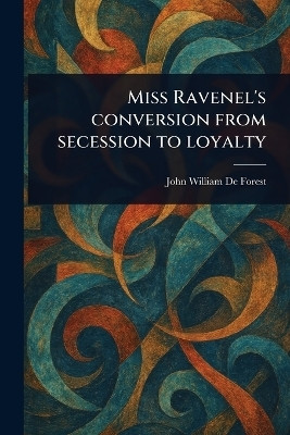 Miss Ravenel's Conversion From Secession to Loyalty(English, Paperback, De Forest John William)