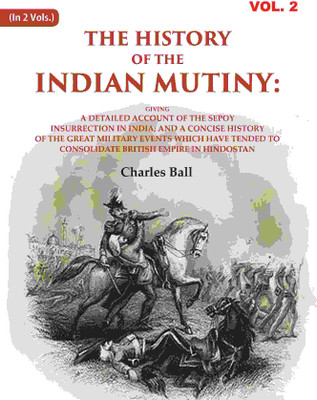The History of the Indian Mutiny: Giving a Detailed Account of the Sepoy Insurrection in India; and a Concise History of the Great Military Events 2nd(Paperback, Charles Ball)