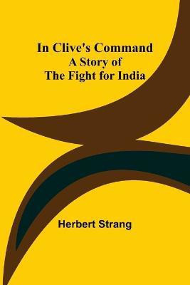 In Clive's Command; A Story of the Fight for India(English, Paperback, Strang Herbert)