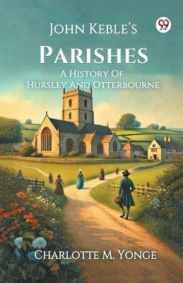 John Keble s Parishes A History Of Hursley And Otterbourne(English, Paperback, Yonge Charlotte M)