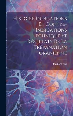 Histoire Indications et Contre-Indications Technique et Resultats de la Trepanation Cranienne(English, Hardcover, Delvoie Paul)