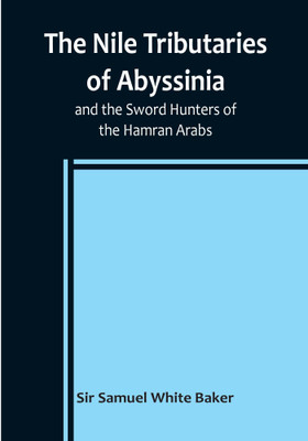 The Nile Tributaries of Abyssinia, and the Sword Hunters of the Hamran Arabs(English, Paperback, Samuel White Baker Sir)