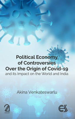 POLITICAL ECONOMY OF CONTROVERSIES OVER THE ORIGIN OF COVID-19 and its Impact on the World and India(Hardcover, Akina Venkateswarlu)