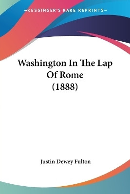 Washington In The Lap Of Rome (1888)(English, Paperback, Fulton Justin Dewey)