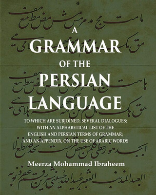 A Grammar of the Persian Language: To which are Subjoined, Several Dialogues; With an Alphabetical List of the English and Persian Terms of Grammar; And an Appendix, on the Use of Arabic Words [Hardcover](Hardcover, Meerza Mohammad Ibraheem)