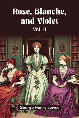 Rose, Blanche, and Violet(English, Paperback, Lewes George Henry)