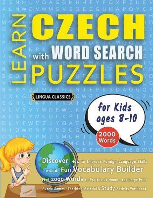 LEARN CZECH WITH WORD SEARCH PUZZLES FOR KIDS 8 - 10 - Discover How to Improve Foreign Language Skills with a Fun Vocabulary Builder. Find 2000 Words to Practice at Home - 100 Large Print Puzzle Games - Teaching Material, Study Activity Workbook(English, Paperback, Lingua Classics) LEARN CZECH WITH WORD SEARCH PUZZLES FOR KIDS 8 - 10 - Discover How to Improve Foreign Language Skills with a Fun Vocabulary Builder. Find 2000 Words to Practice at Home - 100 Large Print Puzzle Games - Teaching Material, Study Activity Workbook(English, Paperback, Lingua Classics)