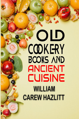 Old Cookery Books and Ancient Cuisine(Paperback, William Carew Hazlitt)