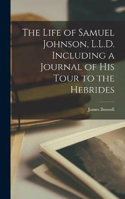 The Life of Samuel Johnson, L.L.D. Including a Journal of His Tour to the Hebrides(English, Hardcover, Boswell James)