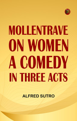 Mollentrave on Women A comedy in three acts(Paperback, Alfred Sutro)