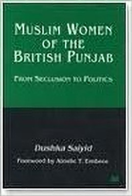 Muslim Women of the British Punjab: From Seclusion to Politics(Hardcover, Dushka Saiyid)