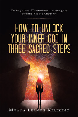 How to Unlock Your Inner God in Three Sacred Steps The Magical Art of Transformation, Awakening, and Becoming Who You Already Are(Paperback, Moana Leanne Kirikino)