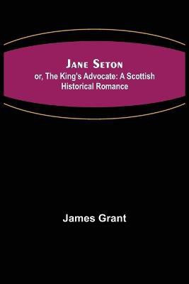 Jane Seton; or, The King's Advocate(English, Paperback, Grant James)