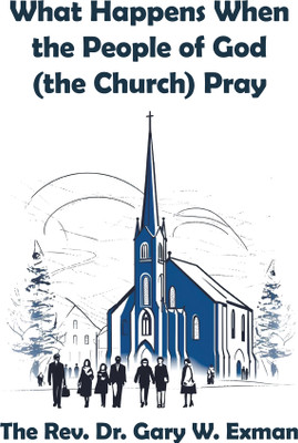 What Happens When the People of God (the Church) Pray(Paperback, The Rev. Dr. Gary W. Exman)