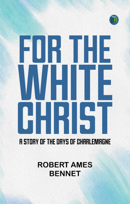 For the White Christ A Story of the Days of Charlemagne(Paperback, Robert Ames Bennet)