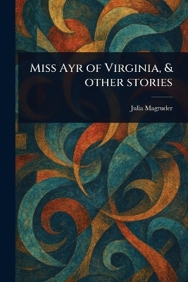 Miss Ayr of Virginia, & Other Stories(English, Paperback, Magruder Julia)
