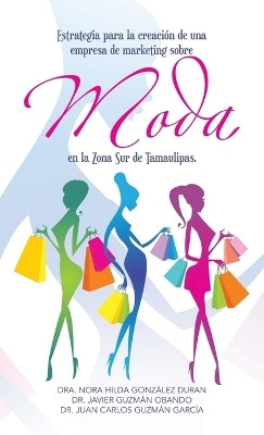 Estrategia para la creacion de una empresa de marketing sobre moda en la Zona Sur de Tamaulipas.(Spanish, Hardcover, Duran Dra Nora Hilda Gonzalez Dr)