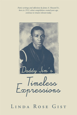 Daddy Jim’s Timeless Expressions Poetic writings and reflections by James A. Howard Sr., born in 1912, whose compilations created years ago, continue to remain relevant today.(Paperback, Linda Rose Gist)