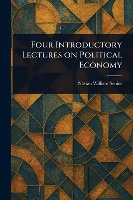 Four Introductory Lectures on Political Economy(English, Paperback, Senior Nassau William)