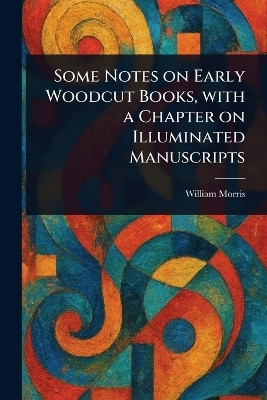 Some Notes on Early Woodcut Books, With a Chapter on Illuminated Manuscripts(English, Paperback, Morris William)