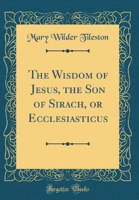 The Wisdom of Jesus, the Son of Sirach, or Ecclesiasticus (Classic Reprint)(English, Hardcover, Tileston Mary Wilder)