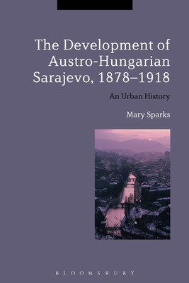 The Development of Austro-Hungarian Sarajevo, 1878-1918(English, Paperback, Sparks Mary)