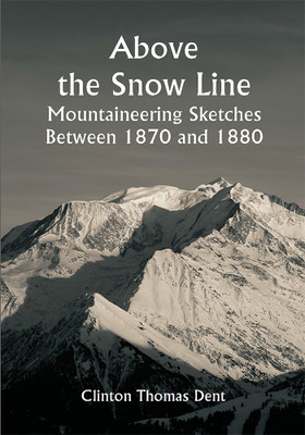 Above the Snow Line: Mountaineering Sketches Between 1870 and 1880(Paperback, Clinton Thomas Dent)