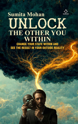 UNLOCK THE OTHER YOU WITHIN - CHANGE YOUR STATE WITHIN AND SEE THE RESULT IN YOUR OUTSIDE REALITY(Paperback, Sumita Mohan)