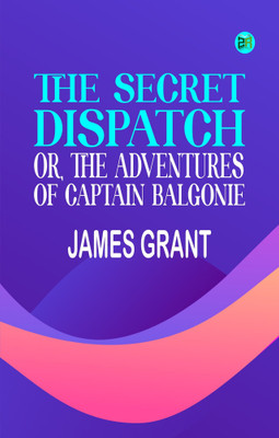The Secret Dispatch or The Adventures of Captain Balgonie(Paperback, James Grant)