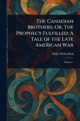 The Canadian Brothers; Or, The Prophecy Fulfilled(English, Paperback, Richardson Major (John))