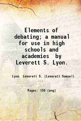 Elements of debating; a manual for use in high schools and academies by Leverett S. Lyon. 1913 [Hardcover](Hardcover, Lyon Leverett S. (Leverett Samuel) b. .)