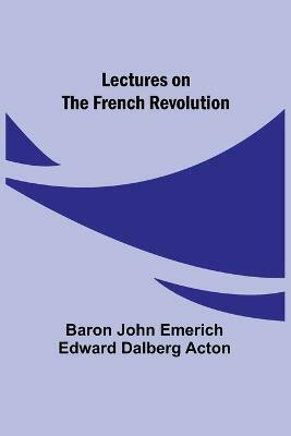 Lectures on the French Revolution(English, Paperback, John Emerich Edward Dalberg Acton Ba)