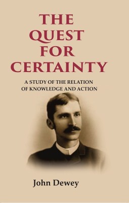 The Quest for Certainty: A Study of the Relation of Knowledge and Action [Hardcover](Hardcover, John Dewey)