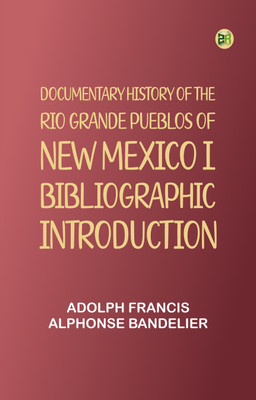 Documentary History of the Rio Grande Pueblos of New Mexico I. Bibliographic Introduction(Paperback, Adolph Francis Alphonse Bandelier)