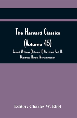 The Harvard Classics (Volume 45); Sacred Writings (Volume Ii) Christian Part Ii. Buddhist, Hindu, Mohammedan(Paperback, Charles W. Eliot)