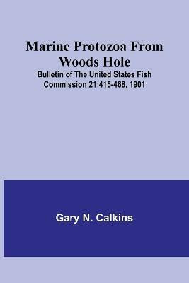 Marine Protozoa from Woods Hole; Bulletin of the United States Fish Commission 21(English, Paperback, N Calkins Gary)