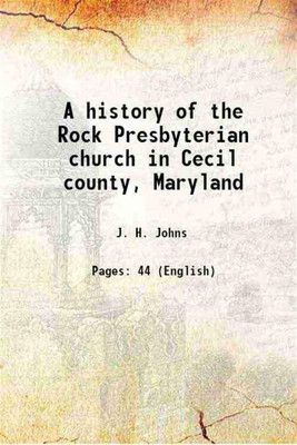 A history of the Rock Presbyterian church in Cecil county, Maryland 1872 [Hardcover](Hardcover, J. H. Johns)