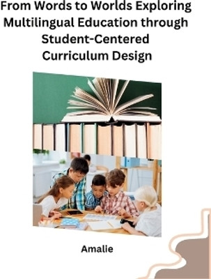 From Words to Worlds Exploring Multilingual Education through Student-Centered Curriculum Design(English, Paperback, Amalie)