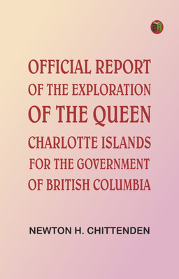 Official Report of the Exploration of the Queen Charlotte Islands for the Government of British Columbia(Paperback, Newton H. Chittenden)